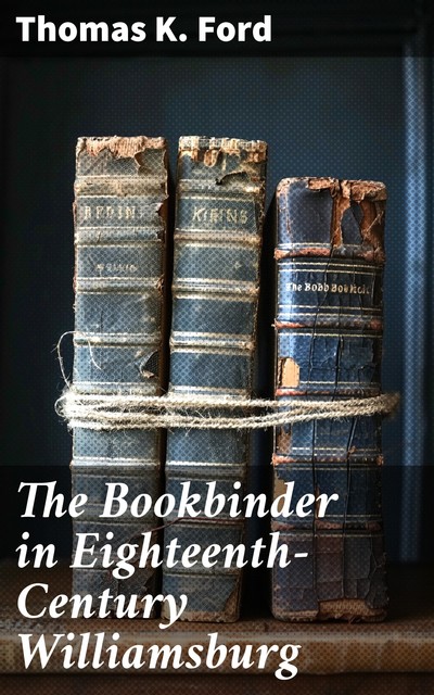 The Bookbinder in Eighteenth-Century Williamsburg, Thomas Ford