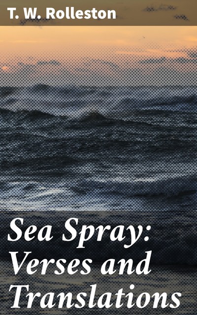 Sea Spray: Verses and Translations, T.W.Rolleston