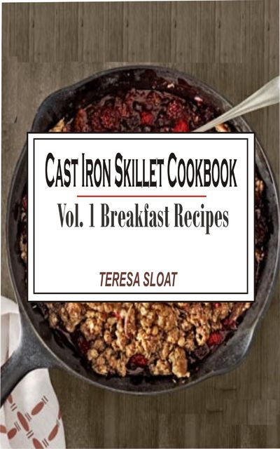 Cast Iron Skillet Cookbook Vol. 1 Breakfast Recipes, Teresa Sloat