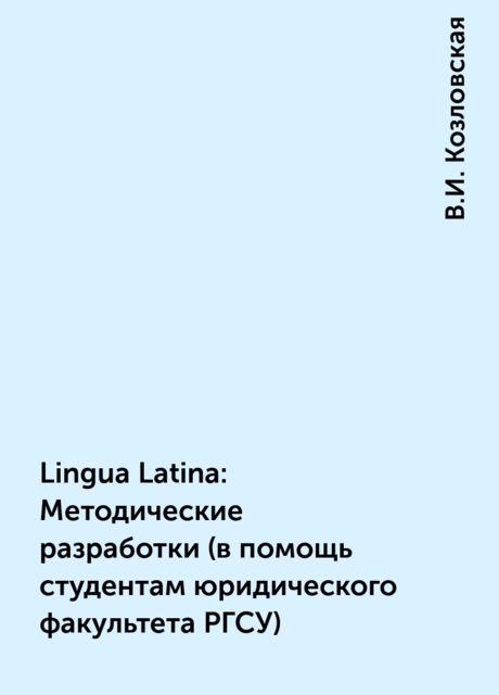 Lingua Latina: Методические разработки (в помощь студентам юридического факультета РГСУ), В.И. Козловская