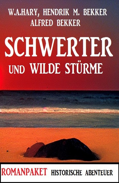 Schwerter und wilde Stürme: Romanpaket Historische Abenteuer, Alfred Bekker, W.A. Hary, Hendrik M. Bekker