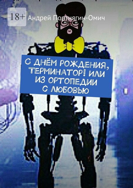 С днем рождения, Терминатор! Или из ортопедии с любовью, Андрей Портнягин-Омич