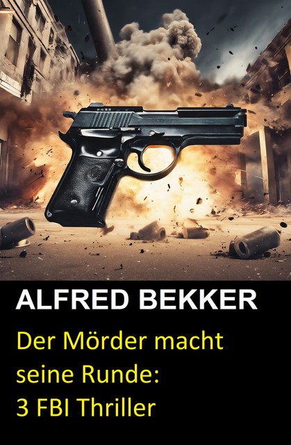 Der Mörder macht seine Runde: 3 FBI Thriller, Alfred Bekker