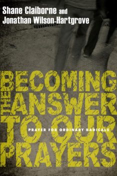 Becoming the Answer to Our Prayers, Jonathan Wilson-Hartgrove, Shane Claiborne