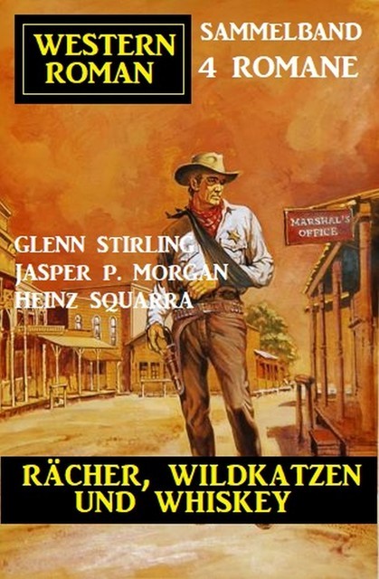 Rächer, Wildkatzen und Whiskey: Western Sammelband 4 Romane, Heinz Squarra, Glenn Stirling, Jasper P. Morgan