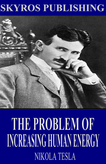 Problem of Increasing Human Energy, With Special References to the Harnessing of the Sun's Energy, Nikola Tesla