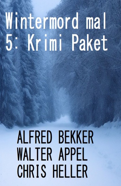 Wintermord mal 5: Krimi Paket, Alfred Bekker, Chris Heller, Walter Appel