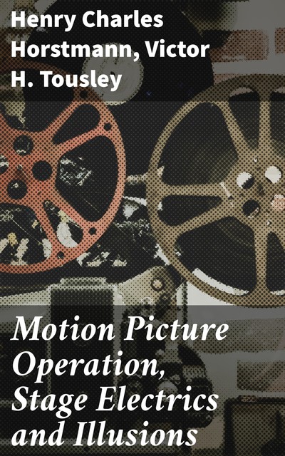 Motion Picture Operation, Stage Electrics and Illusions, Henry Charles Horstmann, Victor H. Tousley