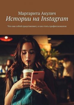 Истории на Instagram. Что они собой представляют и как стать профессионалом, Маргарита Акулич
