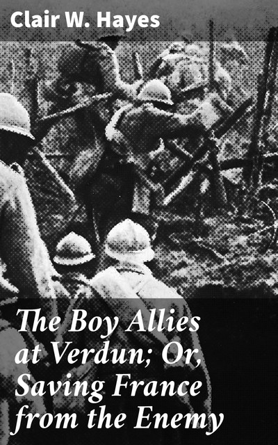 The Boy Allies at Verdun; Or, Saving France from the Enemy, Clair W.Hayes