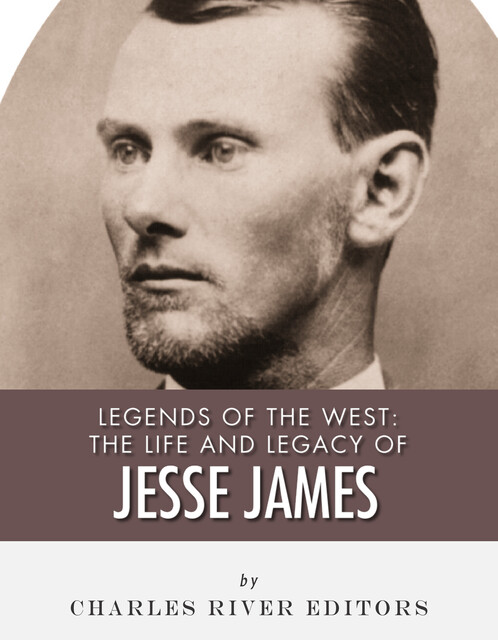 The Life and Legacy of Jesse James, Charles Editors