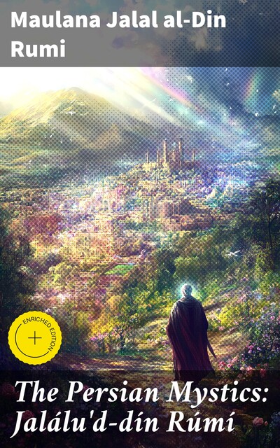 The Persian Mystics: Jalálu'd-dín Rúmí, Maulana Jalal al-Din Rumi