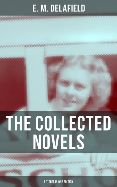 THE COLLECTED NOVELS OF E. M. DELAFIELD (6 Titles in One Edition), E.M.Delafield