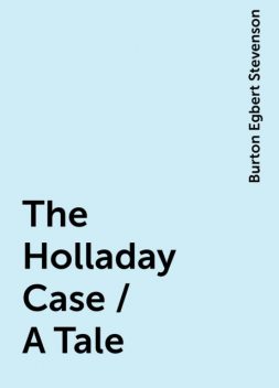 The Holladay Case / A Tale, Burton Egbert Stevenson