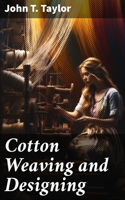 Cotton Weaving and Designing 6th Edition, John Taylor