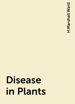 Disease in Plants, H.Marshall Ward
