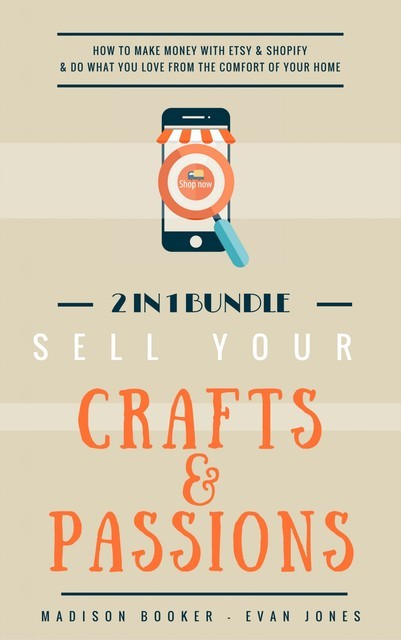 Sell Your Crafts & Passions: 2 In 1 Bundle: How To Make Money With Etsy & Shopify & Do What You Love From The Comfort Of Your Home, Madison Booker