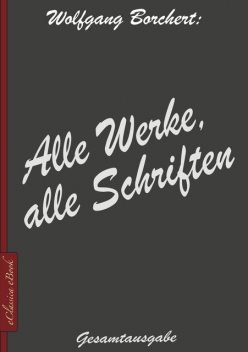 Wolfgang Borchert: Alle Werke, alle Schriften, Wolfgang Borchert