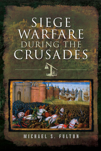 Siege Warfare during the Crusades, Michael S Fulton
