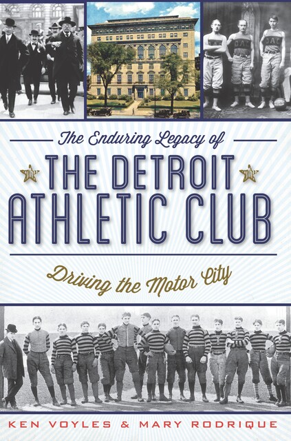The Enduring Legacy of the Detroit Athletic Club: Driving the Motor City, Ken Voyles, Mary Rodrique
