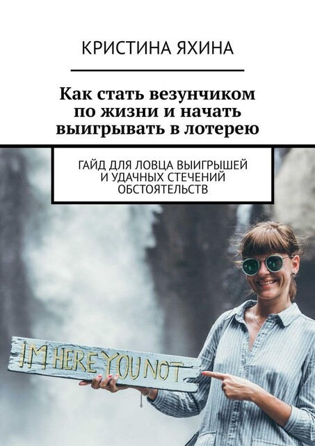 Как стать везунчиком по жизни и начать выигрывать в лотерею. Гайд для ловца выигрышей и удачных стечений обстоятельств, Кристина Яхина
