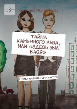 Тайна каменного Льва, или «Здесь был Вася». Приключения начинаются, Ангелина Ибрагимова