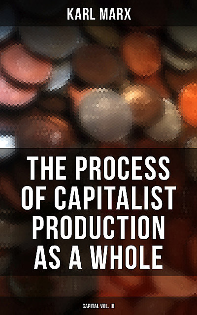 The Process of Capitalist Production as a Whole (Capital Vol. III), Karl Marx