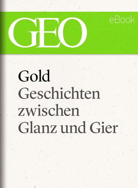 Gold: Geschichten zwischen Glanz und Gier (GEO eBook Single), GEO eBook