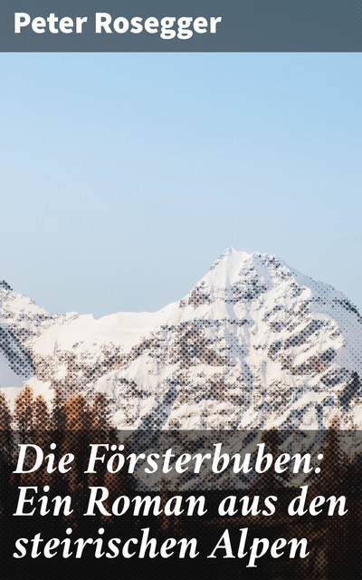 Die Försterbuben: Ein Roman aus den steirischen Alpen, Peter Rosegger