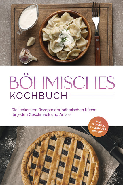 Böhmisches Kochbuch: Die leckersten Rezepte der böhmischen Küche für jeden Geschmack und Anlass – inkl. Frühstück, Fingerfood & Desserts, Christina Novak
