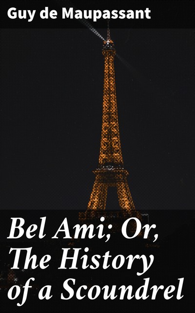 Bel Ami; Or, The History of a Scoundrel, Guy de Maupassant