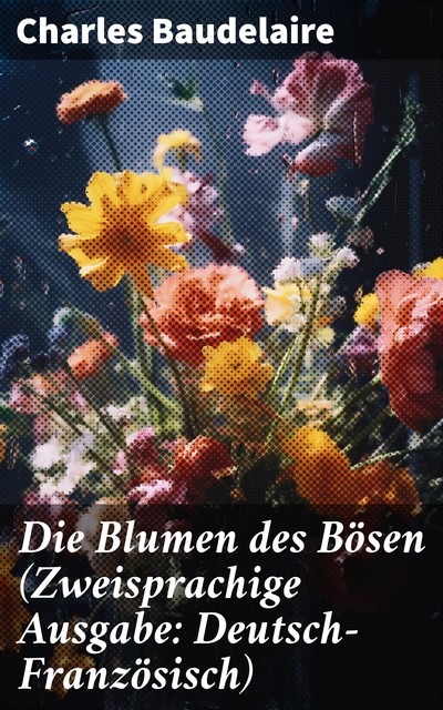 Die Blumen des Bösen (Zweisprachige Ausgabe: Deutsch-Französisch), Charles Baudelaire