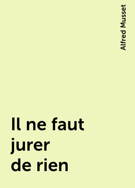 Il ne faut jurer de rien , Alfred Musset