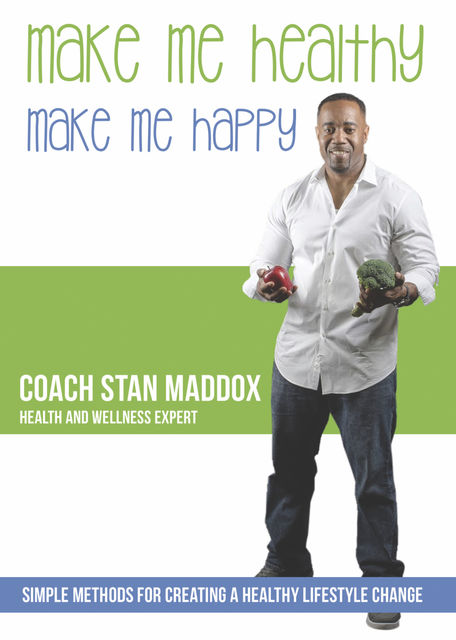 Make Me Healthy, Make Me Happy: Simple Methods for Creating a Healthy Lifestyle Change, Coach Stan Maddox