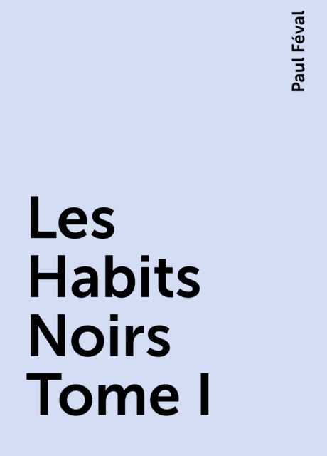 Les Habits Noirs Tome I, Paul Féval
