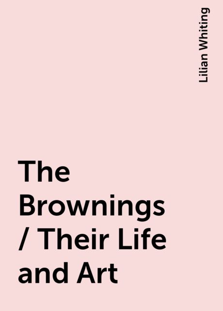 The Brownings / Their Life and Art, Lilian Whiting