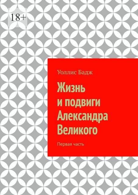 Жизнь и подвиги Александра Великого. Первая часть, Уоллис Бадж