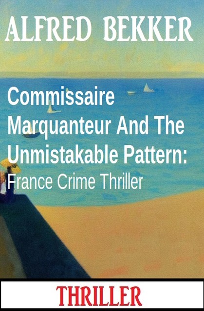 Commissaire Marquanteur And The Unmistakable Pattern: France Crime Thriller, Alfred Bekker