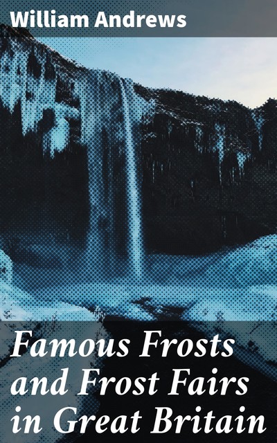 Famous Frosts and Frost Fairs in Great Britain, William Andrews