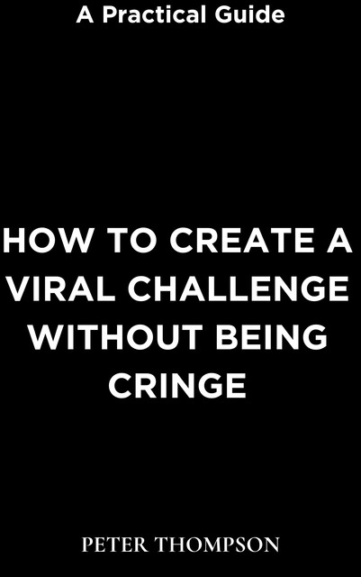 How to Create a Viral Challenge without Being Cringe, Peter Thompson