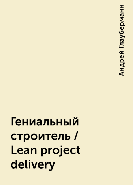Гениальный строитель / Lean project delivery, Андрей Глауберманн