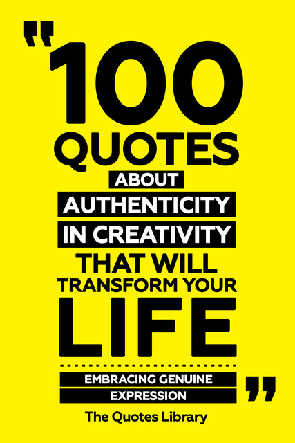 100 Quotes About Authenticity In Creativity That Will Transform Your Life – Embracing Genuine Expression, The Quotes Library