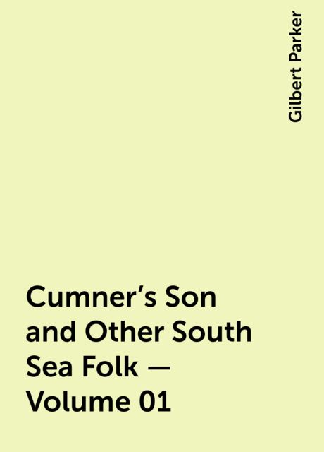 Cumner's Son and Other South Sea Folk — Volume 01, Gilbert Parker