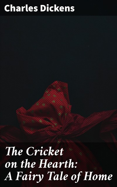 The Cricket on the Hearth: A Fairy Tale of Home, Charles Dickens