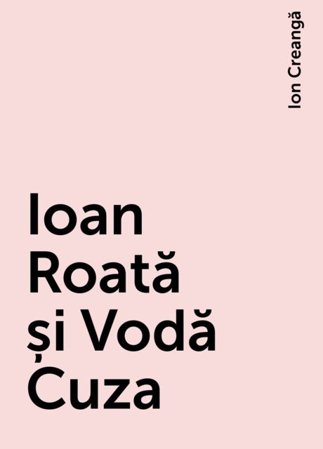 Ioan Roată și Vodă Cuza, Ion Creangă
