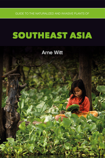 Guide to the Naturalized and Invasive Plants of Southeast Asia, Arne Witt