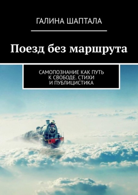 Поезд без маршрута. Самопознание как путь к свободе, Галина Шаптала