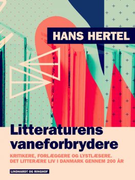 Litteraturens vaneforbrydere. Kritikere, forlæggere og lystlæsere. Det litterære liv i Danmark gennem 200 år, Hans Hertel