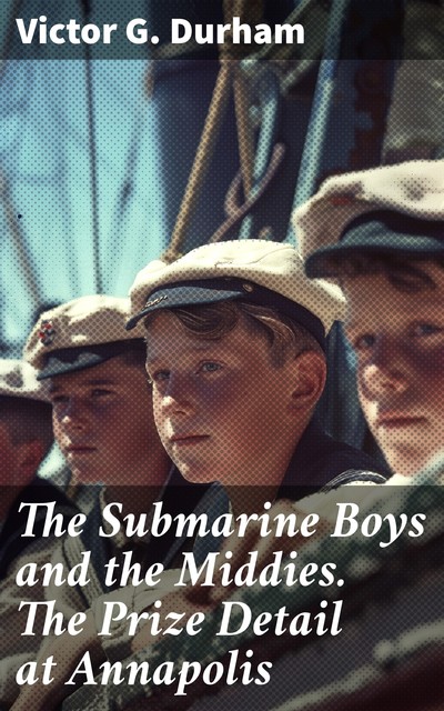 The Submarine Boys and the Middies. The Prize Detail at Annapolis, Victor G.Durham