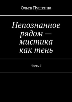 Непознанное рядом — мистика как тень. Часть 2, Ольга Пушкина